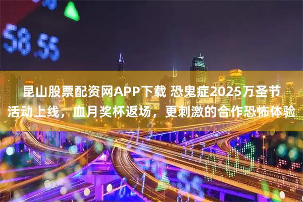 昆山股票配资网APP下载 恐鬼症2025万圣节活动上线，血月奖杯返场，更刺激的合作恐怖体验
