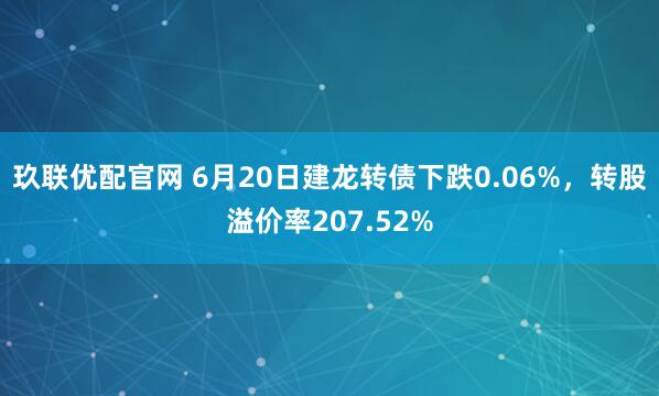玖联优配官网 6月20日建龙转债下跌0.06%，转股溢价率207.52%