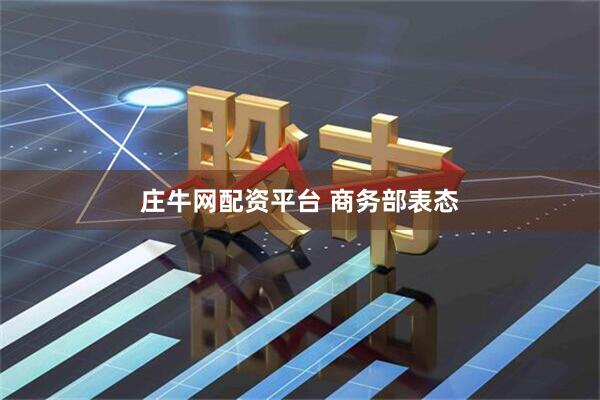 庄牛网配资平台 商务部表态