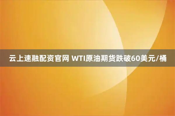 云上速融配资官网 WTI原油期货跌破60美元/桶